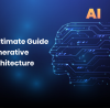 The Ultimate Guide to Generative AI Architecture