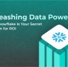 Unleashing Data Power: Why Snowflake Is Your Secret Weapon for ROI